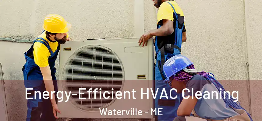  Energy-Efficient HVAC Cleaning Waterville - ME